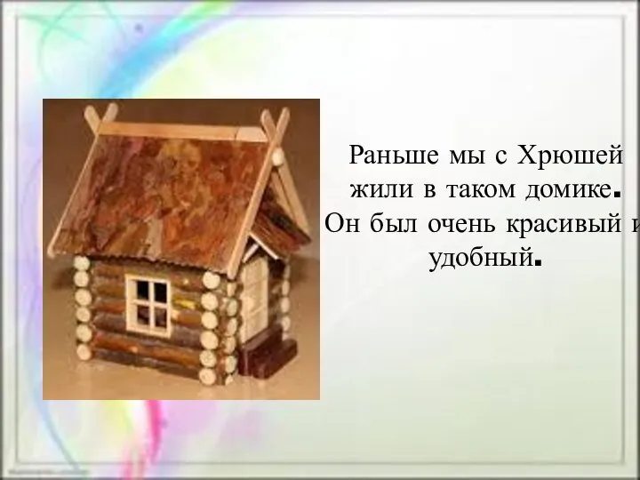 Раньше мы с Хрюшей жили в таком домике. Он был очень красивый и удобный.