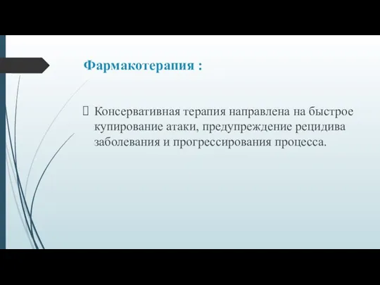 Фармакотерапия : Консервативная терапия направлена на быстрое купирование атаки, предупреждение рецидива заболевания и прогрессирования процесса.