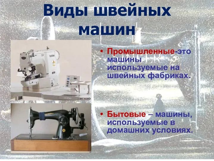 Виды швейных машин Промышленные-это машины используемые на швейных фабриках. Бытовые – машины, используемые в домашних условиях.