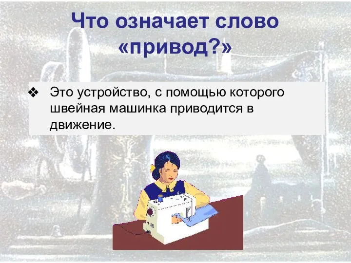 Что означает слово «привод?» Это устройство, с помощью которого швейная машинка приводится в движение.