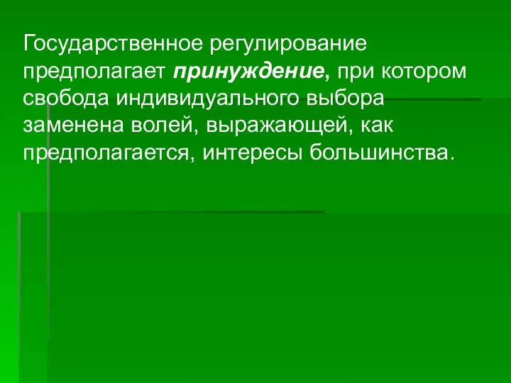 Государственное регулирование предполагает принуждение, при котором свобода индивидуального выбора заменена волей, выражающей, как предполагается, интересы большинства.