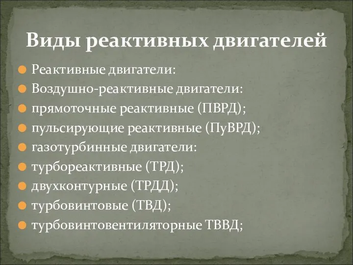 Реактивные двигатели: Воздушно-реактивные двигатели: прямоточные реактивные (ПВРД); пульсирующие реактивные (ПуВРД); газотурбинные двигатели: