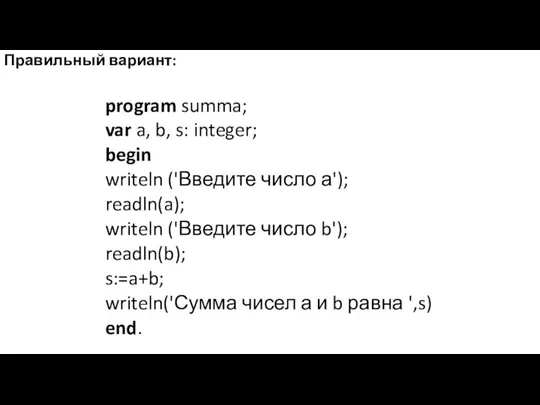 Правильный вариант: program summa; var a, b, s: integer; begin writeln ('Введите