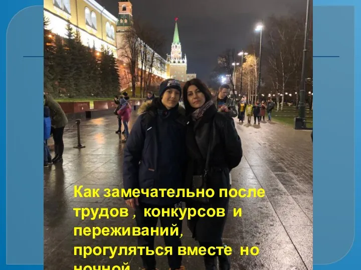 Как замечательно после трудов , конкурсов и переживаний, прогуляться вместе но ночной Москве.
