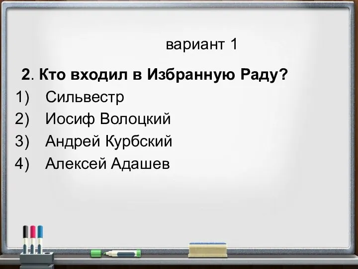 вариант 1 2. Кто входил в Избранную Раду? Сильвестр Иосиф Волоцкий Андрей Курбский Алексей Адашев