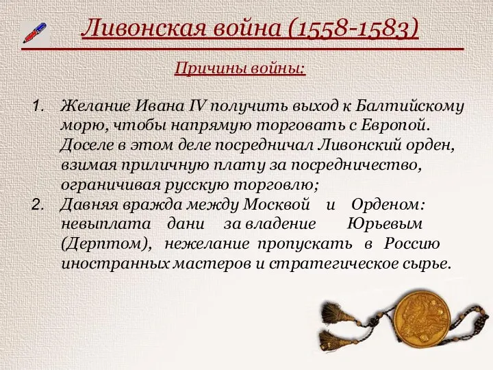 Ливонская война (1558-1583) Причины войны: Желание Ивана IV получить выход к Балтийскому