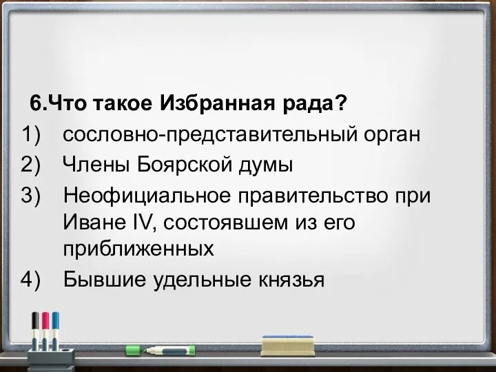 6.Что такое Избранная рада? сословно-представительный орган Члены Боярской думы Неофициальное правительство при