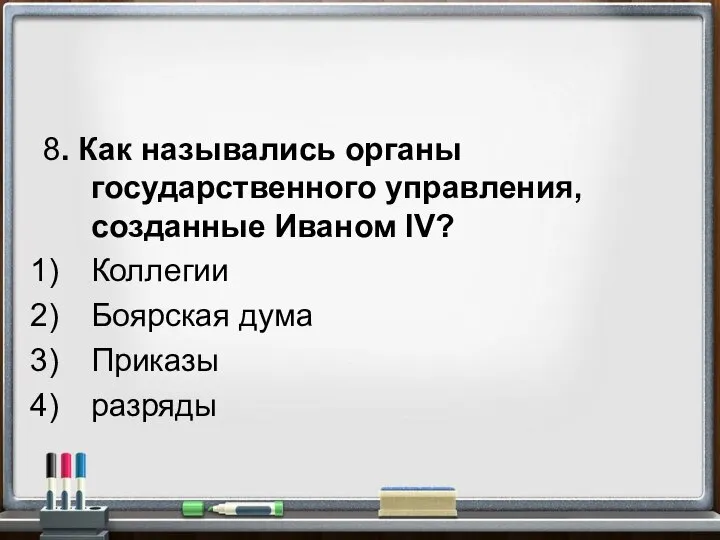 8. Как назывались органы государственного управления, созданные Иваном IV? Коллегии Боярская дума Приказы разряды