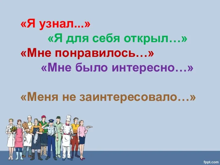 «Я узнал...» «Я для себя открыл…» «Мне понравилось…» «Мне было интересно…» «Меня не заинтересовало…»