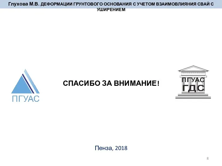 Глухова М.В. ДЕФОРМАЦИИ ГРУНТОВОГО ОСНОВАНИЯ С УЧЕТОМ ВЗАИМОВЛИЯНИЯ СВАЙ С УШИРЕНИЕМ СПАСИБО ЗА ВНИМАНИЕ! Пенза, 2018