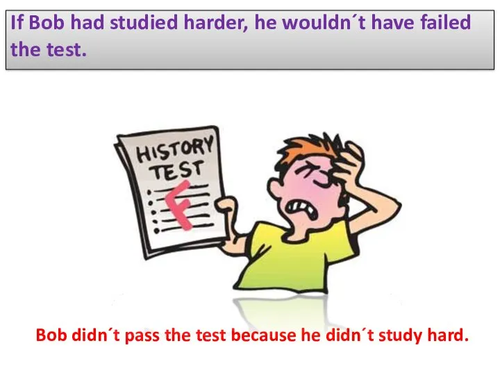 If Bob had studied harder, he wouldn´t have failed the test. Bob