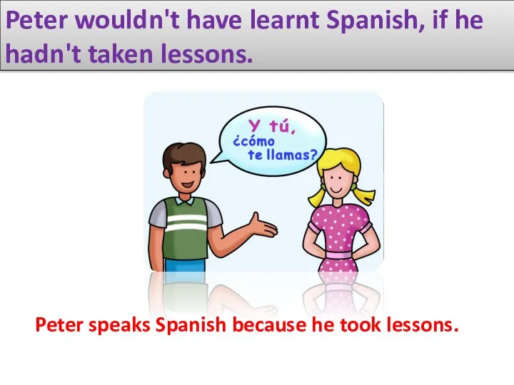 Peter wouldn't have learnt Spanish, if he hadn't taken lessons. Peter speaks
