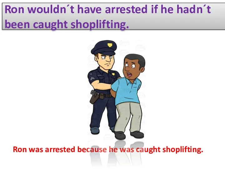 Ron wouldn´t have arrested if he hadn´t been caught shoplifting. Ron was