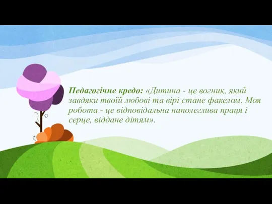 Педагогічне кредо: «Дитина - це вогник, який завдяки твоїй любові та вірі