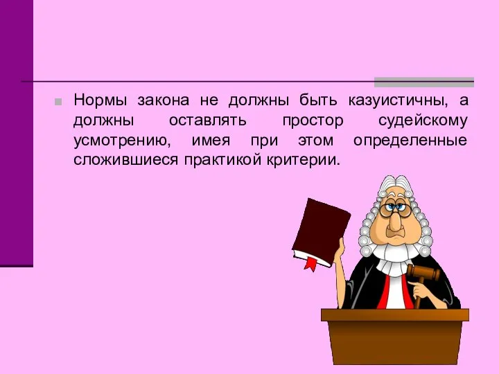 Нормы закона не должны быть казуистичны, а должны оставлять простор судейскому усмотрению,