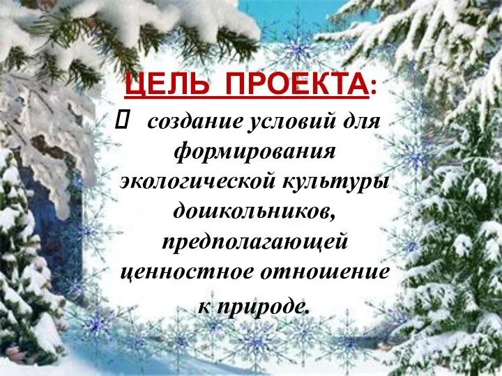 ЦЕЛЬ ПРОЕКТА: создание условий для формирования экологической культуры дошкольников, предполагающей ценностное отношение к природе.