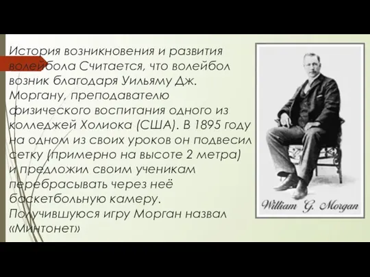 История возникновения и развития волейбола Считается, что волейбол возник благодаря Уильяму Дж.