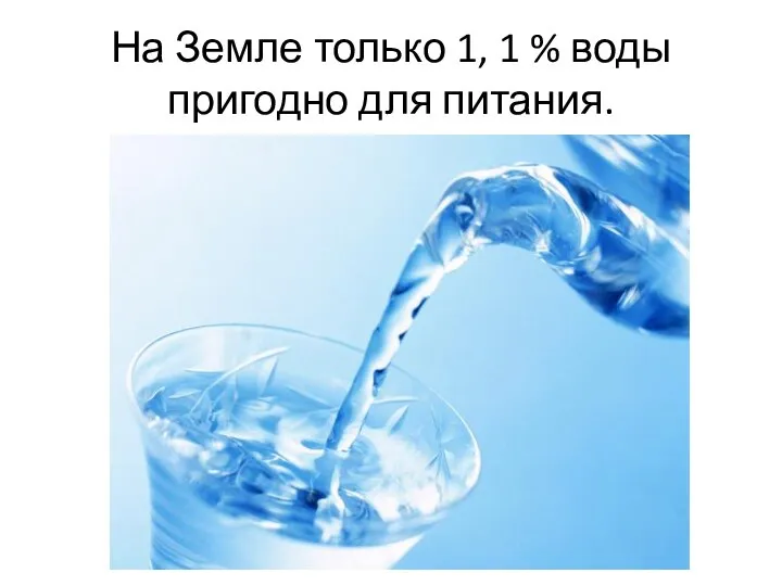 На Земле только 1, 1 % воды пригодно для питания.