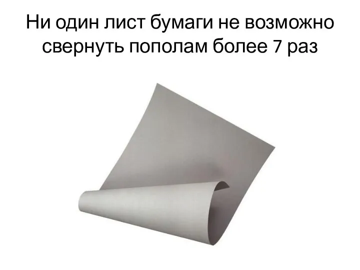 Ни один лист бумаги не возможно свернуть пополам более 7 раз