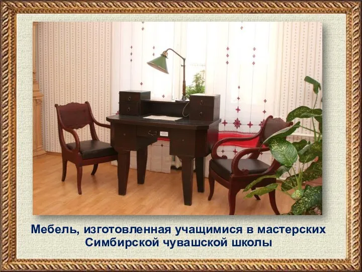 Мебель, изготовленная учащимися в мастерских Симбирской чувашской школы