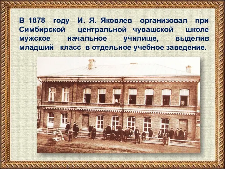 В 1878 году И. Я. Яковлев организовал при Симбирской центральной чувашской школе
