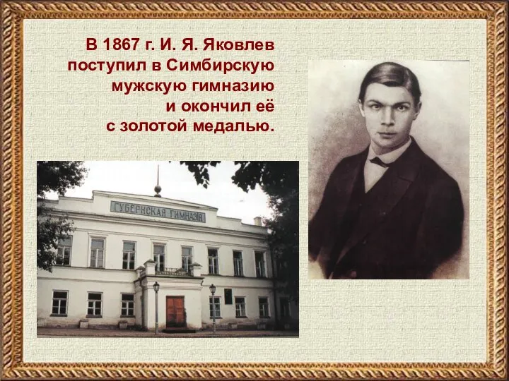 В 1867 г. И. Я. Яковлев поступил в Симбирскую мужскую гимназию и