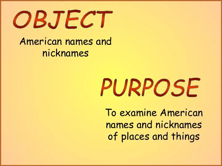 American names and nicknames OBJECT PURPOSE To examine American names and nicknames of places and things