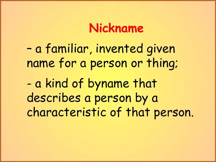 Nickname – a familiar, invented given name for a person or thing;