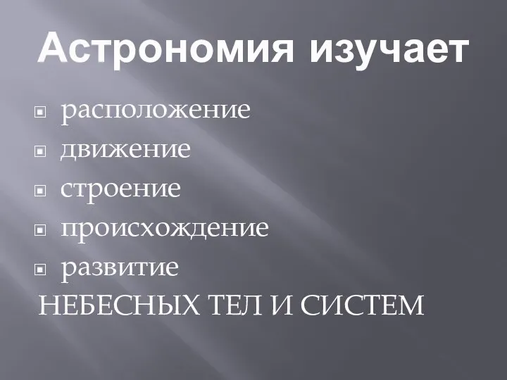 Астрономия изучает расположение движение строение происхождение развитие НЕБЕСНЫХ ТЕЛ И СИСТЕМ