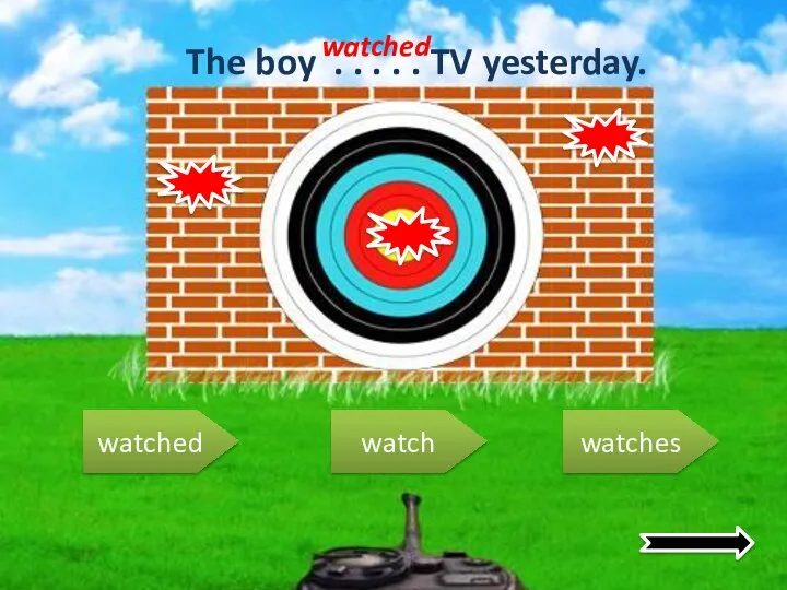 watched watch watches The boy . . . . . TV yesterday. watched