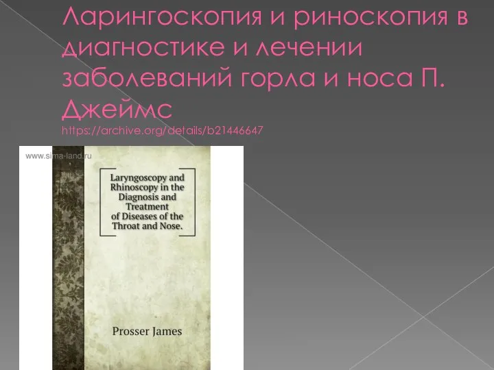 Ларингоскопия и риноскопия в диагностике и лечении заболеваний горла и носа П. Джеймс https://archive.org/details/b21446647