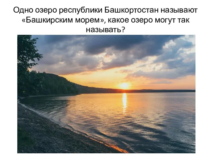 Одно озеро республики Башкортостан называют «Башкирским морем», какое озеро могут так называть?