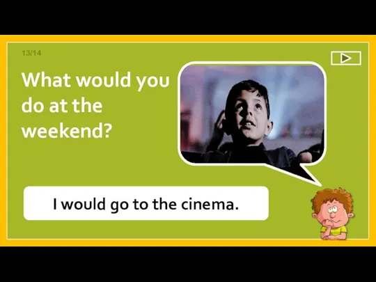 What would you do at the weekend? I would go to the cinema. 13/14