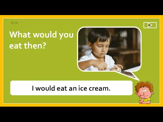 What would you eat then? I would eat an ice cream. 9/14