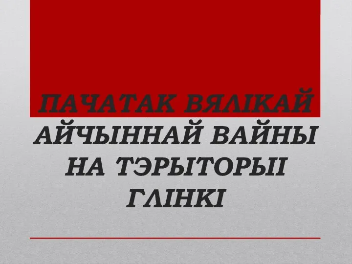 ПАЧАТАК ВЯЛІКАЙ АЙЧЫННАЙ ВАЙНЫ НА ТЭРЫТОРЫІ ГЛІНКІ