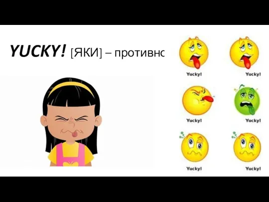 YUCKY! [ЯКИ] – противно!