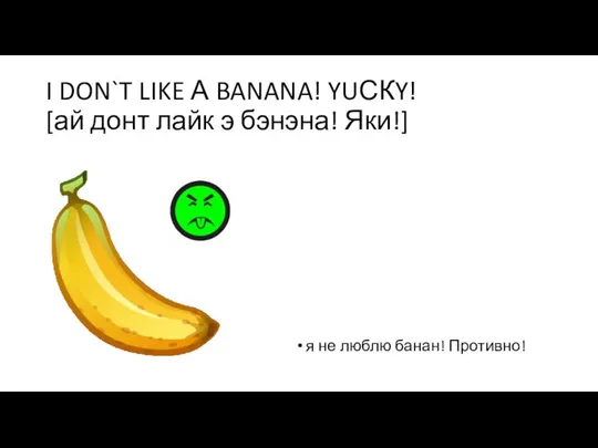 I DON`T LIKE А BANANA! YUСКY! [ай донт лайк э бэнэна! Яки!]