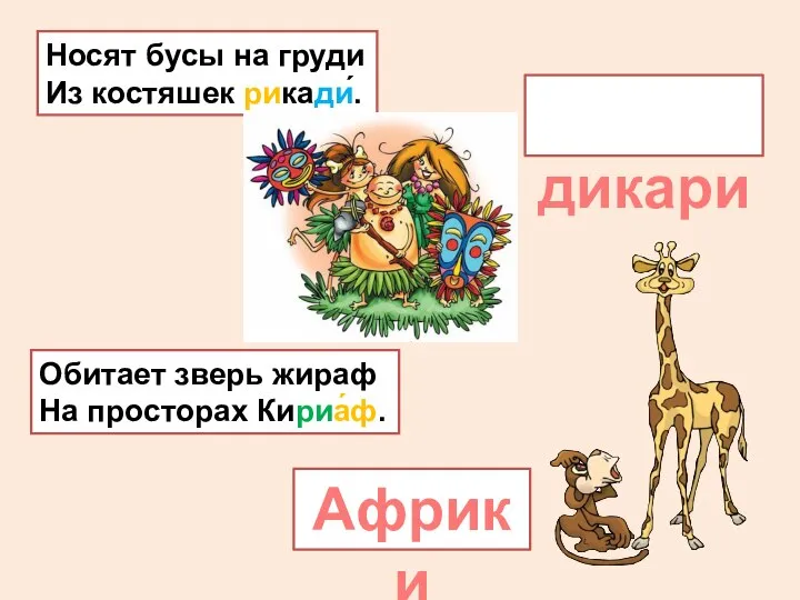 Носят бусы на груди Из костяшек рикади́. дикари Африки Обитает зверь жираф На просторах Кириа́ф.