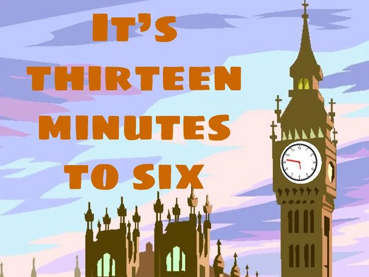 It’s thirteen minutes to six