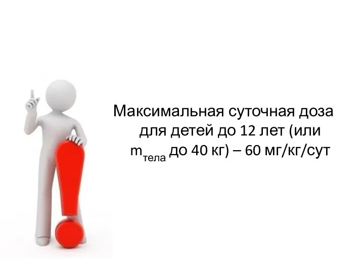 Максимальная суточная доза для детей до 12 лет (или mтела до 40 кг) – 60 мг/кг/сут