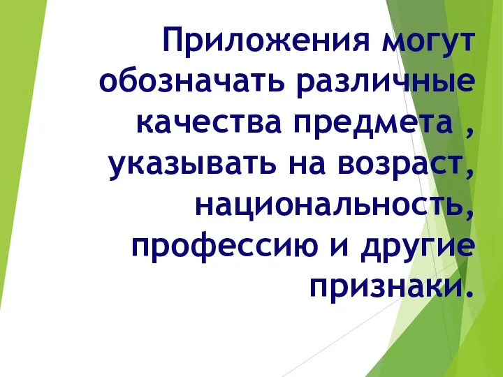 Приложения могут обозначать различные качества предмета , указывать на возраст, национальность, профессию и другие признаки.