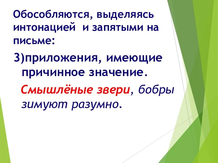 Обособляются, выделяясь интонацией и запятыми на письме: 3)приложения, имеющие причинное значение. Смышлёные звери, бобры зимуют разумно.