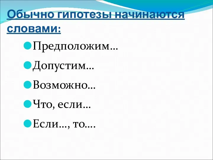 Обычно гипотезы начинаются словами: Предположим… Допустим… Возможно… Что, если… Если…, то….