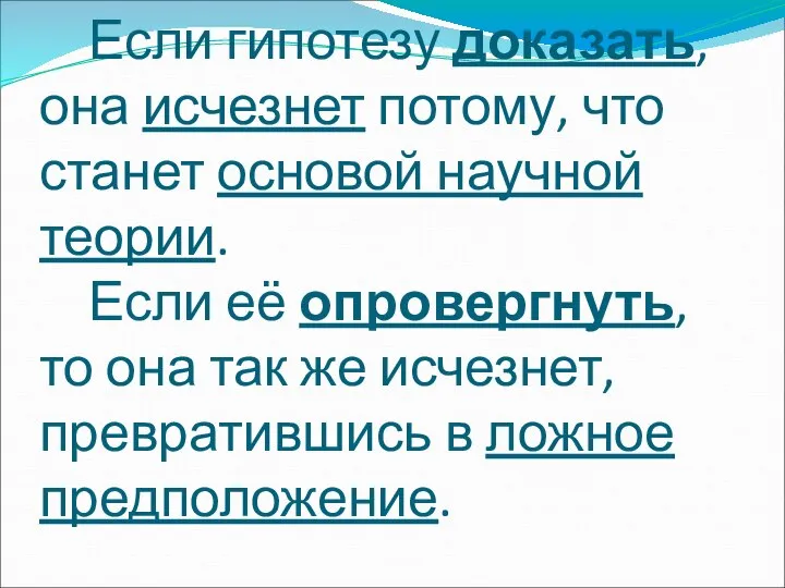 Если гипотезу доказать, она исчезнет потому, что станет основой научной теории. Если