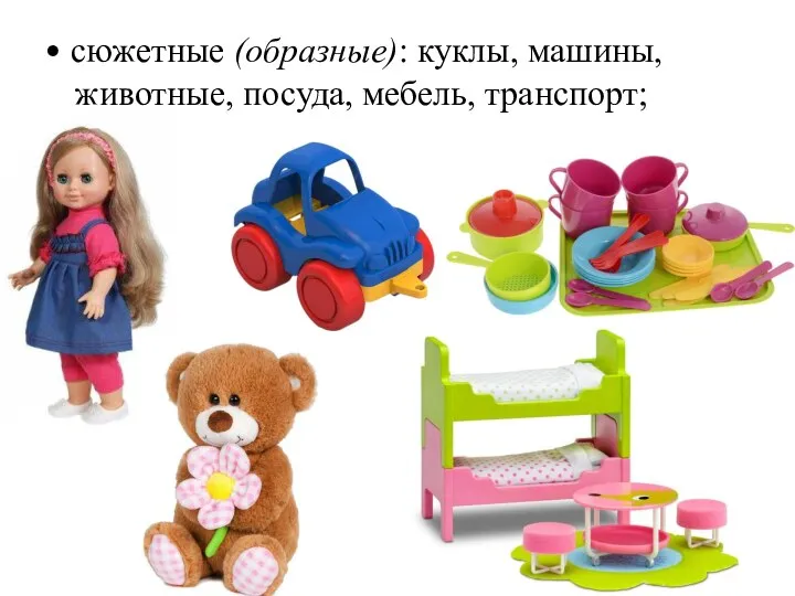 • сюжетные (образные): куклы, машины, животные, посуда, мебель, транспорт;