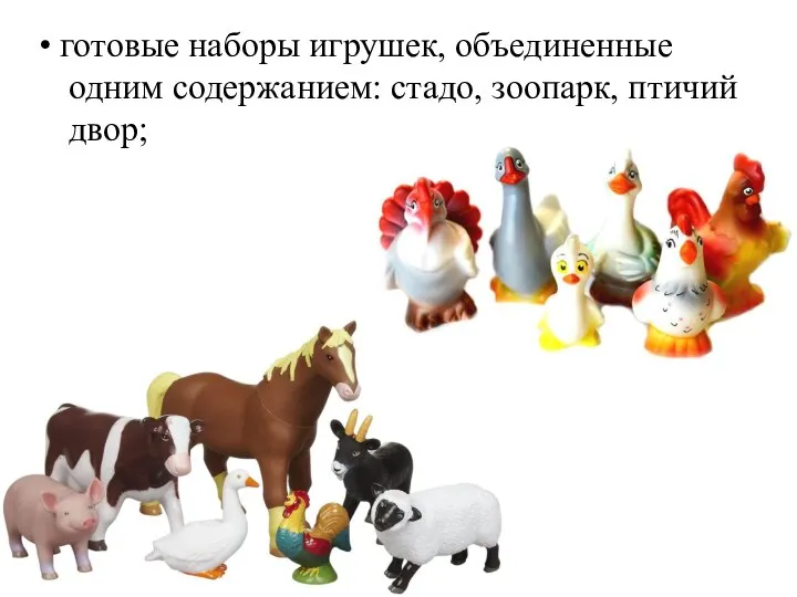 • готовые наборы игрушек, объединенные одним содержанием: стадо, зоопарк, птичий двор;