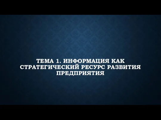 ТЕМА 1. ИНФОРМАЦИЯ КАК СТРАТЕГИЧЕСКИЙ РЕСУРС РАЗВИТИЯ ПРЕДПРИЯТИЯ