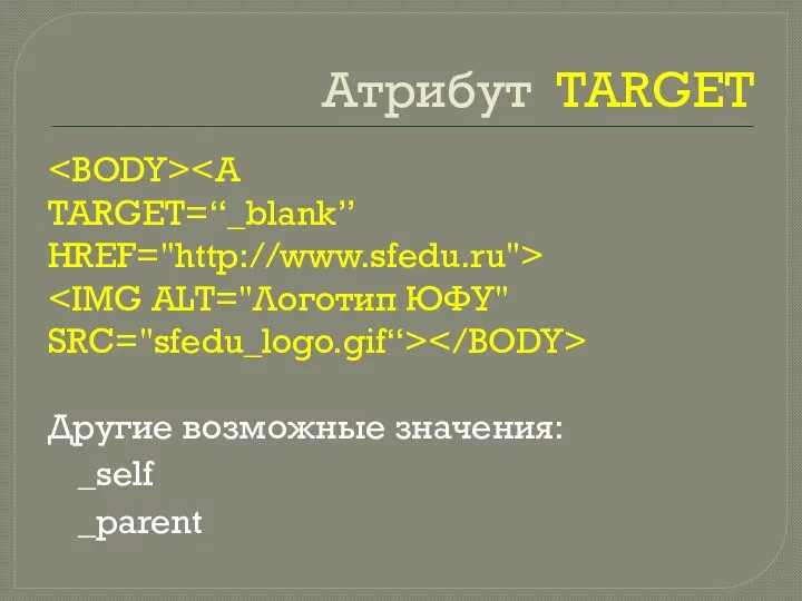 Атрибут TARGET TARGET=“_blank” HREF="http://www.sfedu.ru"> Другие возможные значения: _self _parent