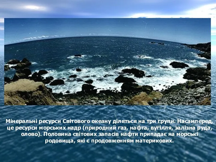 Мінеральні ресурси Світового океану діляться на три групи. Насамперед, це ресурси морських