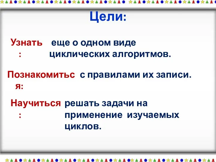 Познакомиться: с правилами их записи. Узнать: еще о одном виде циклических алгоритмов.